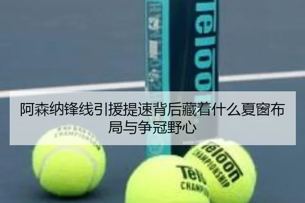 阿森纳锋线引援提速背后藏着什么夏窗布局与争冠野心 - cctv
